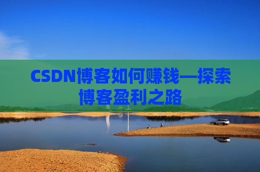 CSDN博客如何赚钱—探索博客盈利之路