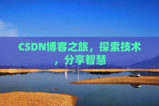 CSDN博客之旅,探索技术,分享智慧 CSDN博客之旅,探索技术,分享智慧